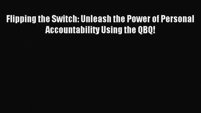 For you Flipping the Switch: Unleash the Power of Personal Accountability Using the QBQ!