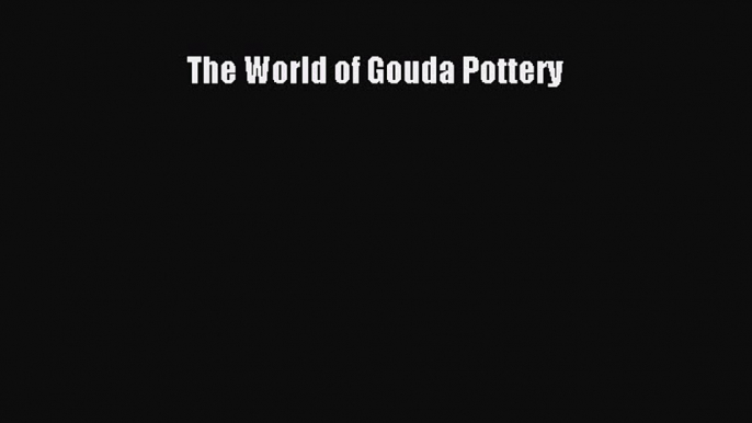 Read The World of Gouda Pottery Ebook Free