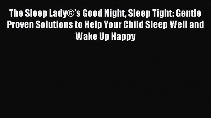 Read The Sleep Lady®’s Good Night Sleep Tight: Gentle Proven Solutions to Help Your Child Sleep