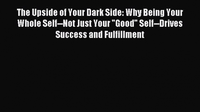 Read hereThe Upside of Your Dark Side: Why Being Your Whole Self--Not Just Your Good Self--Drives