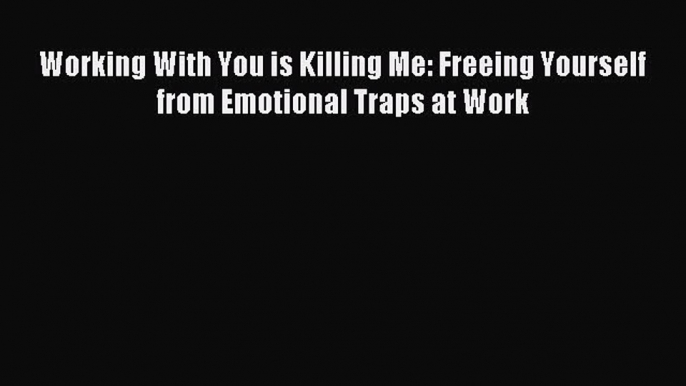 For you Working With You is Killing Me: Freeing Yourself from Emotional Traps at Work