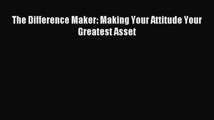 Popular book The Difference Maker: Making Your Attitude Your Greatest Asset