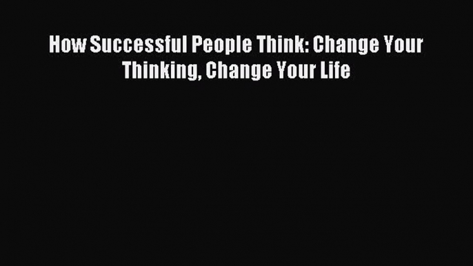 Popular book How Successful People Think: Change Your Thinking Change Your Life