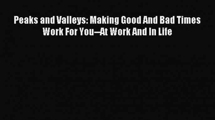 For you Peaks and Valleys: Making Good And Bad Times Work For You--At Work And In Life