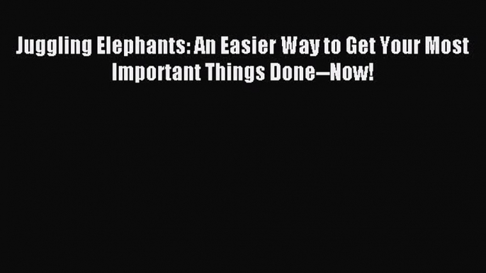 Read hereJuggling Elephants: An Easier Way to Get Your Most Important Things Done--Now!