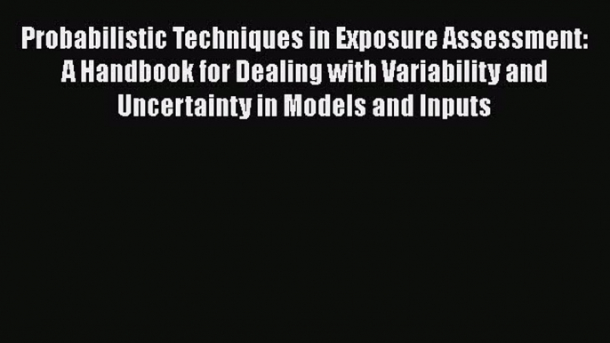 Read Probabilistic Techniques in Exposure Assessment: A Handbook for Dealing with Variability