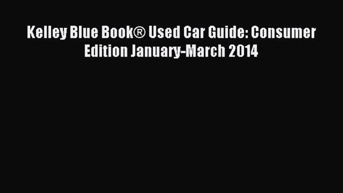 [Download] Kelley Blue Book® Used Car Guide: Consumer Edition January-March 2014 Read Online