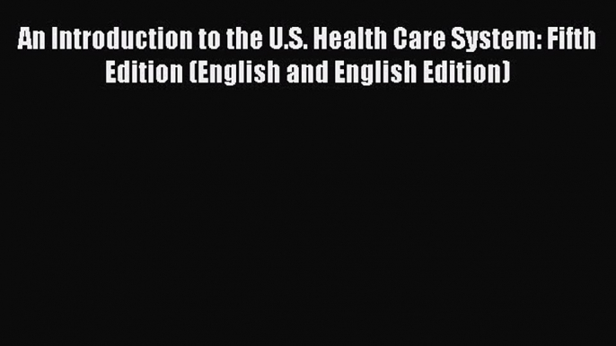 Read An Introduction to the U.S. Health Care System: Fifth Edition (English and English Edition)