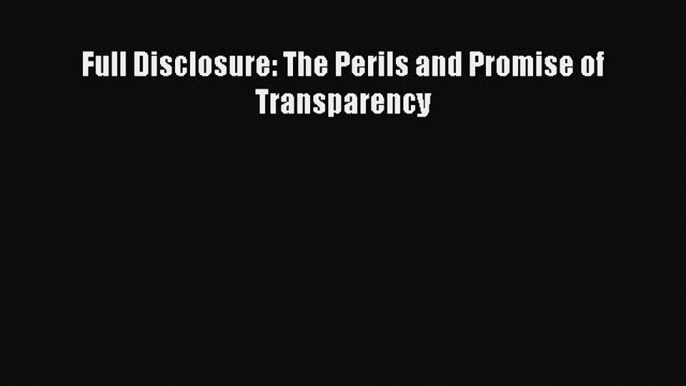 Download Full Disclosure: The Perils and Promise of Transparency  EBook