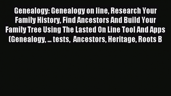 Read Genealogy: Genealogy on line Research Your Family History Find Ancestors And Build Your