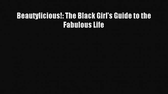 READ FREE E-books Beautylicious!: The Black Girl's Guide to the Fabulous Life Full Free