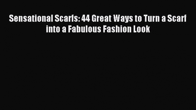 READ FREE E-books Sensational Scarfs: 44 Great Ways to Turn a Scarf into a Fabulous Fashion