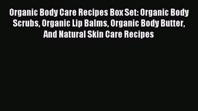 READ FREE E-books Organic Body Care Recipes Box Set: Organic Body Scrubs Organic Lip Balms