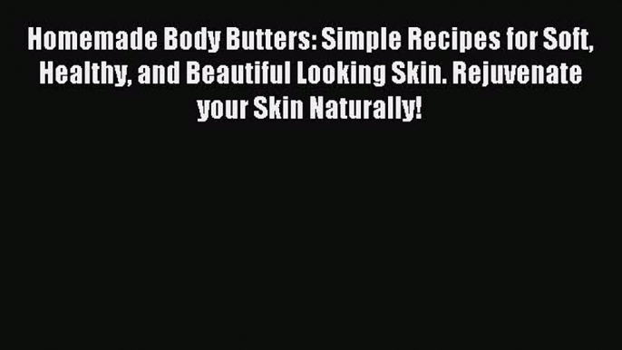 READ book Homemade Body Butters: Simple Recipes for Soft Healthy and Beautiful Looking Skin.