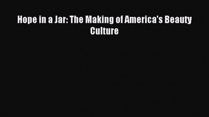 FREE EBOOK ONLINE Hope in a Jar: The Making of America's Beauty Culture Full E-Book