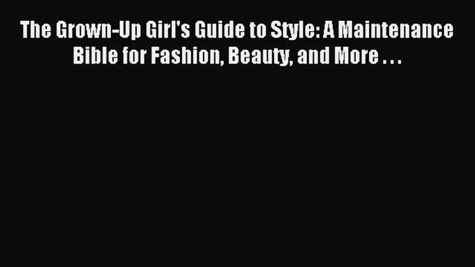 READ FREE E-books The Grown-Up Girl's Guide to Style: A Maintenance Bible for Fashion Beauty