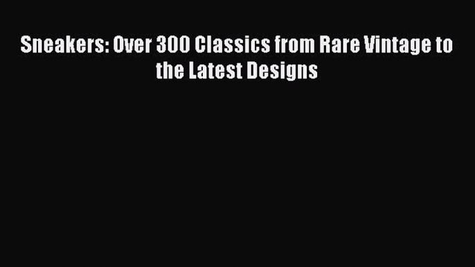 Downlaod Full [PDF] Free Sneakers: Over 300 Classics from Rare Vintage to the Latest Designs