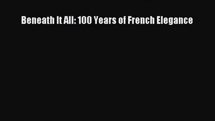 READ book Beneath It All: 100 Years of French Elegance Full E-Book