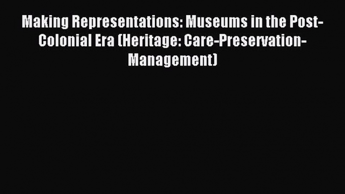 [Read PDF] Making Representations: Museums in the Post-Colonial Era (Heritage: Care-Preservation-Management)