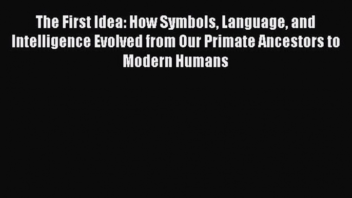 Download The First Idea: How Symbols Language and Intelligence Evolved from Our Primate Ancestors