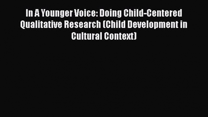 Read In A Younger Voice: Doing Child-Centered Qualitative Research (Child Development in Cultural