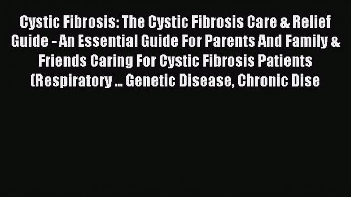 READ book Cystic Fibrosis: The Cystic Fibrosis Care & Relief Guide - An Essential Guide For