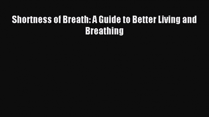 READ book Shortness of Breath: A Guide to Better Living and Breathing# Full Free