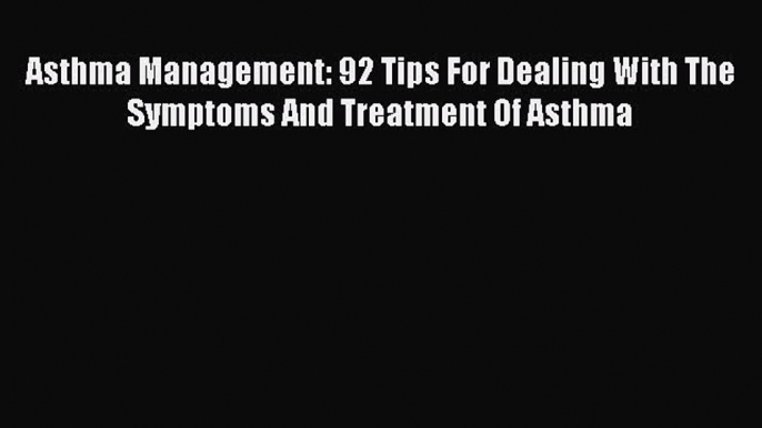 READ book Asthma Management: 92 Tips For Dealing With The Symptoms And Treatment Of Asthma#