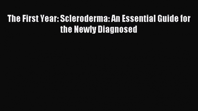 READ book The First Year: Scleroderma: An Essential Guide for the Newly Diagnosed# Full E-Book