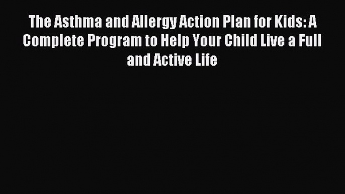 READ book The Asthma and Allergy Action Plan for Kids: A Complete Program to Help Your Child