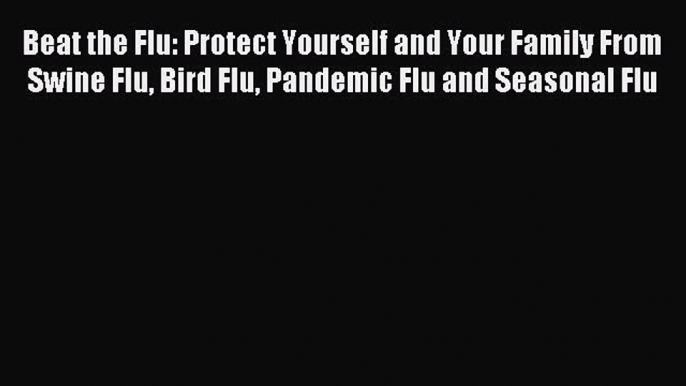 READ book Beat the Flu: Protect Yourself and Your Family From Swine Flu Bird Flu Pandemic