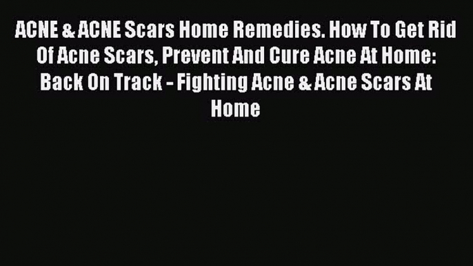 READ book ACNE & ACNE Scars Home Remedies. How To Get Rid Of Acne Scars Prevent And Cure Acne