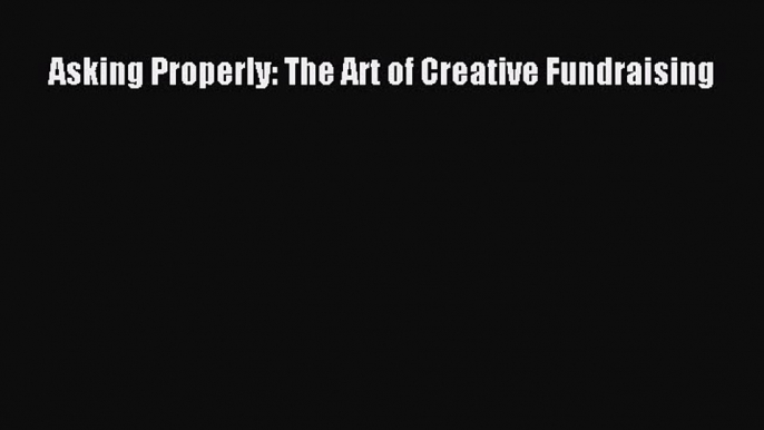 [Read PDF] Asking Properly: The Art of Creative Fundraising Free Books