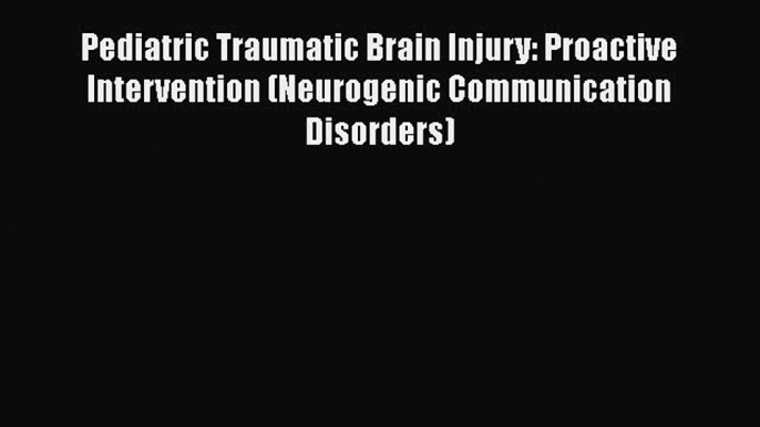 Read Pediatric Traumatic Brain Injury: Proactive Intervention (Neurogenic Communication Disorders)