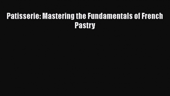 [Read PDF] Patisserie: Mastering the Fundamentals of French Pastry  Full EBook