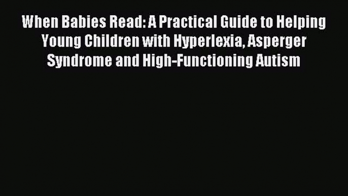 Read When Babies Read: A Practical Guide to Helping Young Children with Hyperlexia Asperger