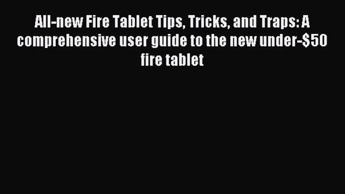 [Download] All-new Fire Tablet Tips Tricks and Traps: A comprehensive user guide to the new