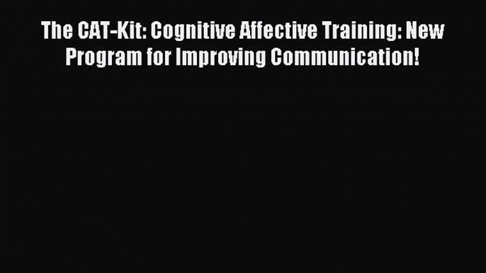 Download The CAT-Kit: Cognitive Affective Training: New Program for Improving Communication!