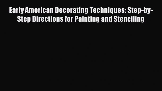 Read Early American Decorating Techniques: Step-by-Step Directions for Painting and Stenciling