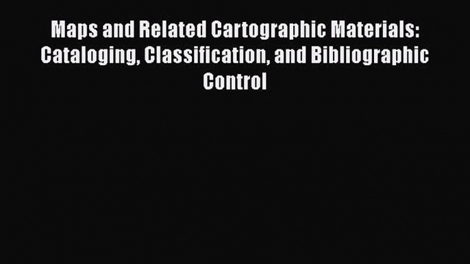 Read Maps and Related Cartographic Materials: Cataloging Classification and Bibliographic Control