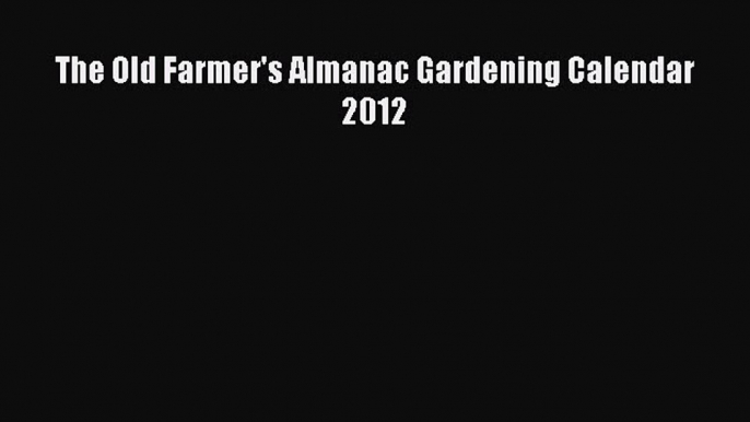 Read The Old Farmer's Almanac Gardening Calendar 2012 Ebook Free