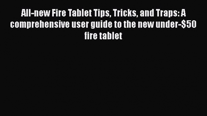 Read All-new Fire Tablet Tips Tricks and Traps: A comprehensive user guide to the new under-$50