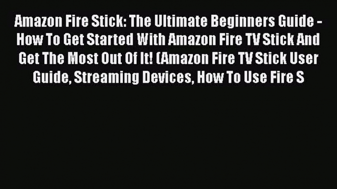 Read Amazon Fire Stick: The Ultimate Beginners Guide - How To Get Started With Amazon Fire