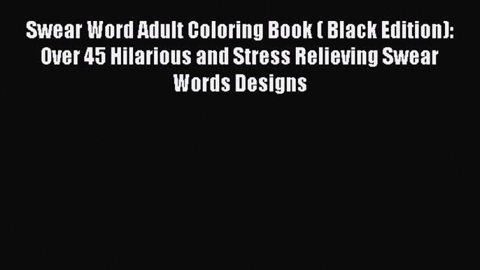 Read Swear Word Adult Coloring Book ( Black Edition): Over 45 Hilarious and Stress Relieving