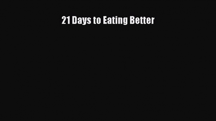 Read 21 Days to Eating Better Ebook Free