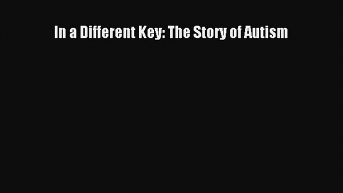 READ FREE E-books In a Different Key: The Story of Autism Full Free