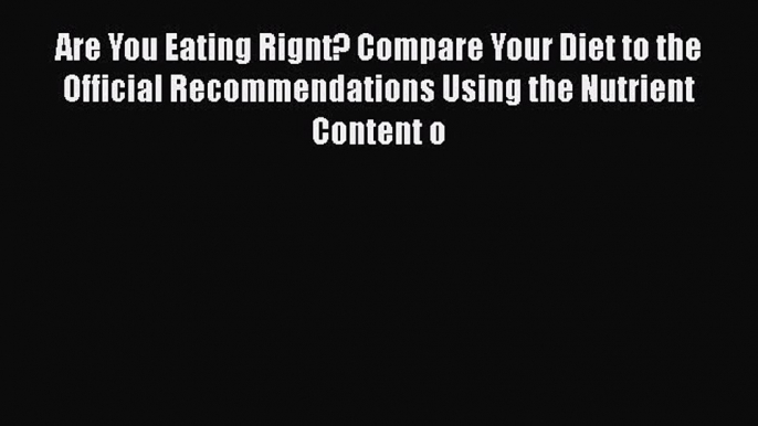 Read Are You Eating Rignt? Compare Your Diet to the Official Recommendations Using the Nutrient