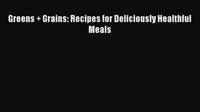 [PDF] Greens + Grains: Recipes for Deliciously Healthful Meals Free Books