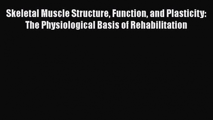 Read Skeletal Muscle Structure Function and Plasticity: The Physiological Basis of Rehabilitation