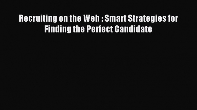 [Read PDF] Recruiting on the Web : Smart Strategies for Finding the Perfect Candidate Ebook